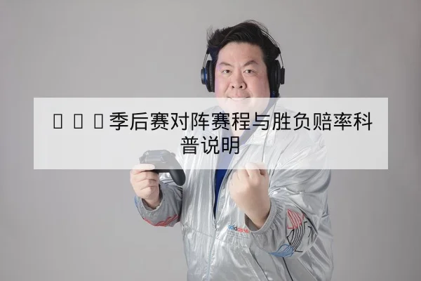 LPL季后赛对阵赛程与胜负赔率科普说明