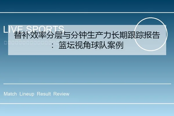 替补效率分层与分钟生产力长期跟踪报告：篮坛视角球队案例